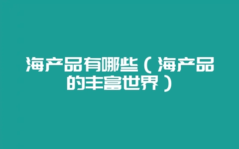 海产品有哪些（海产品的丰富世界）-会东网