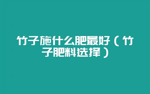 竹子施什么肥最好（竹子肥料选择）-会东网