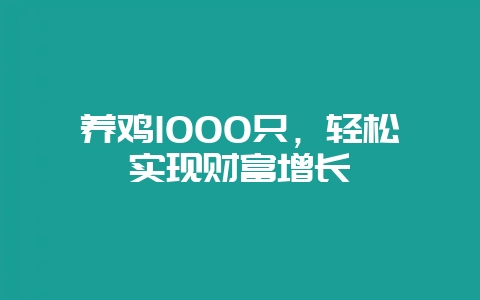 养鸡1000只，轻松实现财富增长-会东网