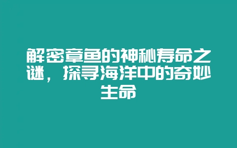 解密章鱼的神秘寿命之谜，探寻海洋中的奇妙生命-会东网