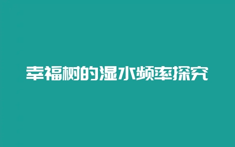 幸福树的湿水频率探究-会东网