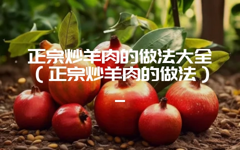 正宗炒羊肉的做法大全（正宗炒羊肉的做法）_-会东网