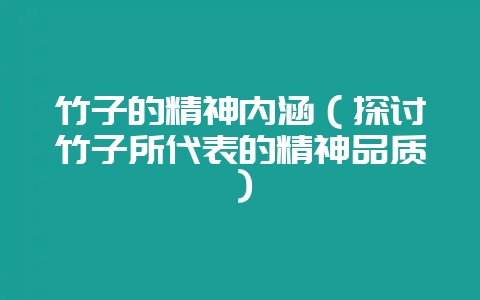 竹子的精神内涵（探讨竹子所代表的精神品质）-会东网