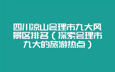 四川凉山会理市九大风景区排名（探索会理市九大的旅游热点）-会东网