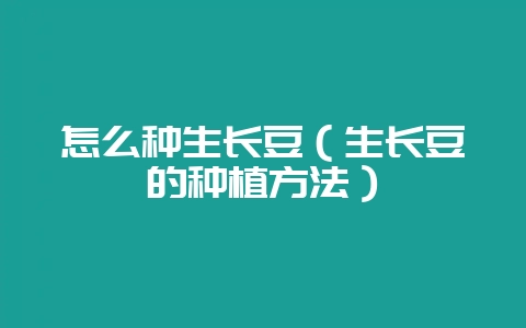 怎么种生长豆（生长豆的种植方法）-会东网