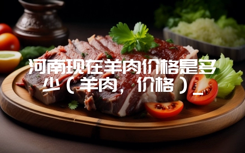 河南现在羊肉价格是多少（羊肉，价格）_-会东网