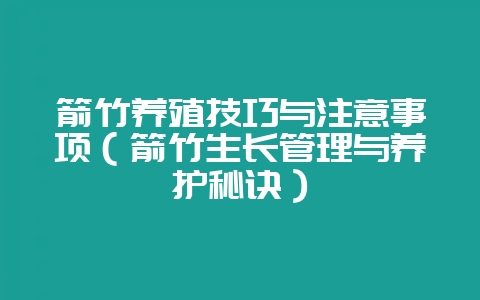 箭竹养殖技巧与注意事项（箭竹生长管理与养护秘诀）-会东网