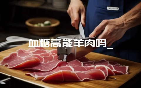 血糖高能羊肉吗_插图 血糖高能羊肉吗_插图