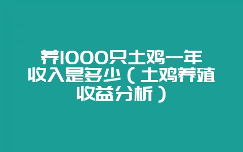 养1000只土鸡一年收入是多少（土鸡养殖收益分析）-会东网