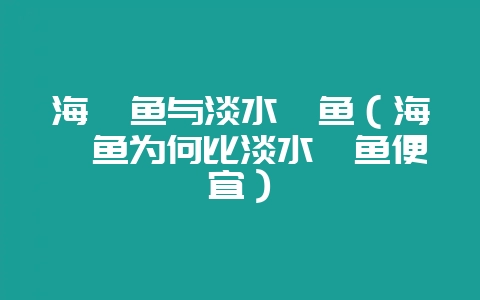 海鲈鱼与淡水鲈鱼（海鲈鱼为何比淡水鲈鱼便宜）-会东网