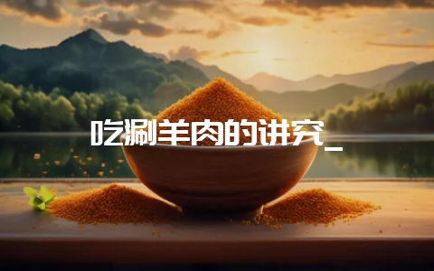 吃涮羊肉的讲究_插图 吃涮羊肉的讲究_插图