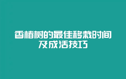 香椿树的最佳移栽时间及成活技巧-会东网
