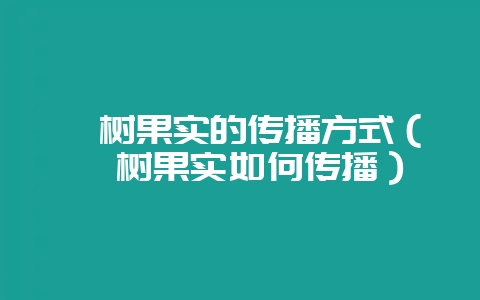 槭树果实的传播方式（槭树果实如何传播）-会东网