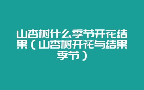 山杏树什么季节开花结果（山杏树开花与结果季节）-会东网