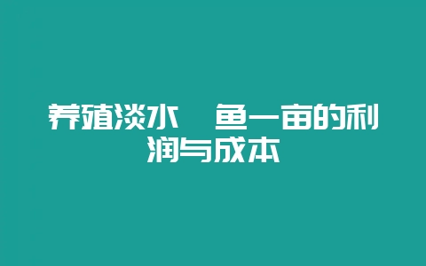 养殖淡水鲈鱼一亩的利润与成本-会东网