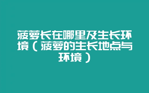 菠萝长在哪里及生长环境（菠萝的生长地点与环境）-会东网