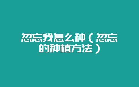 忽忘我怎么种（忽忘吾的种植方法）-会东网