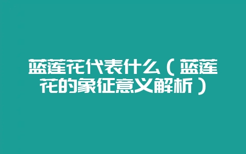 蓝莲花代表什么(蓝莲花的象征意义解析)-会东网