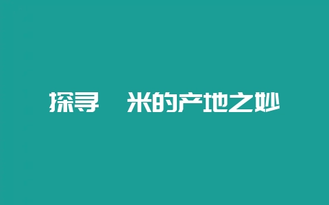 探寻薏米的产地之妙-会东网