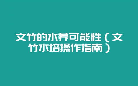 文竹的水养可能性（文竹水培操作指南）-会东网