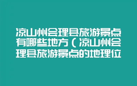 凉山州会理县旅游景点有哪些地方（凉山州会理县旅游景点的地理位-会东网