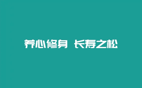 养心修身 长寿之松-会东网