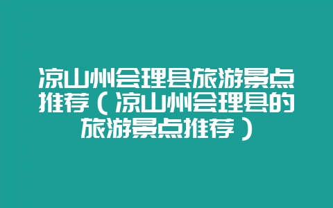 凉山州会理县旅游景点推荐（凉山州会理县的旅游景点推荐）-会东网