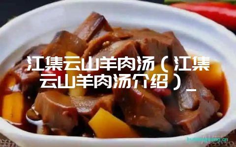 江集云山羊肉汤（江集云山羊肉汤介绍）_-会东网