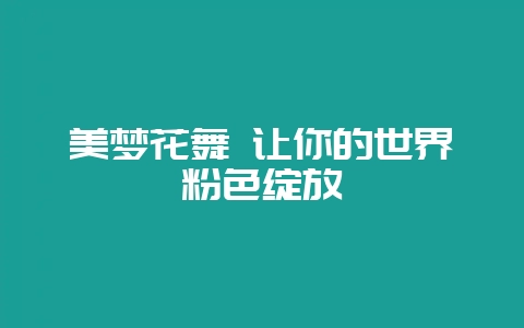 美梦花舞 让你的世界粉色绽放-会东网