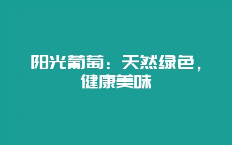阳光葡萄：天然绿色，健康美味-会东网