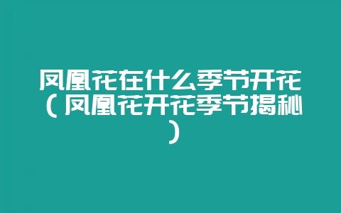 凤凰花在什么季节开花（凤凰花开花季节揭秘）-会东网