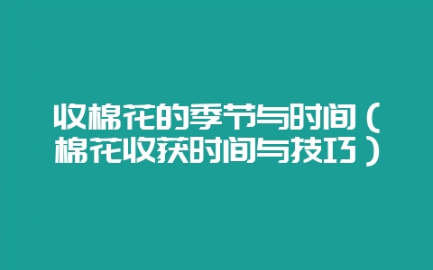 收棉花的季节与时间（棉花收获时间与技巧）-会东网