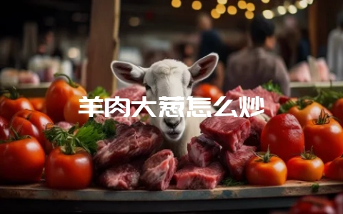 羊肉大葱怎么炒-会东网