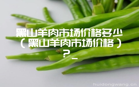 黑山羊肉市场价格多少（黑山羊肉市场价格）？_-会东网