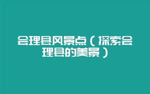 会理县风景点（探索会理县的美景）-会东网