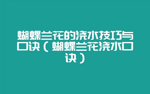 蝴蝶兰花的浇水技巧与口诀（蝴蝶兰花浇水口诀）-会东网