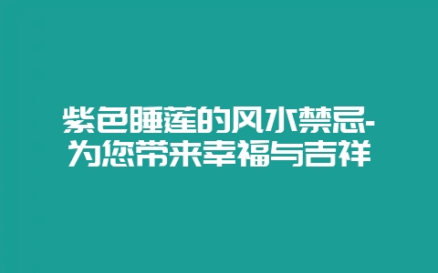 紫色睡莲的风水禁忌-为您带来幸福与吉祥插图 紫色睡莲的风水禁忌-为您带来幸福与吉祥插图