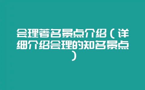 会理著名景点介绍（详细介绍会理的知名景点）-会东网