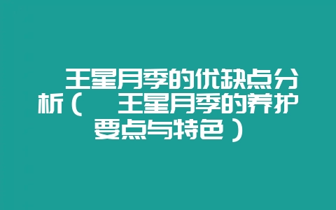 冥王星月季的优缺点分析（冥王星月季的养护要点与特色）-会东网