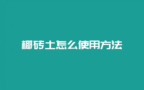 椰砖土怎么使用方法-会东网