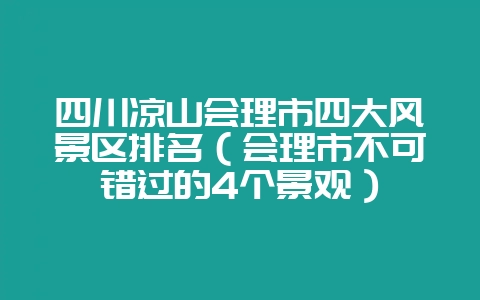 四川凉山会理市四大风景区排名（会理市不可错过的4个景观）-会东网