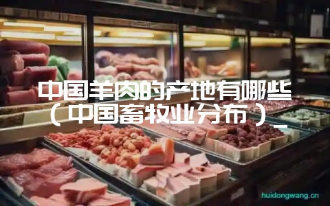 中国羊肉的产地有哪些（中国畜牧业分布）_-会东网