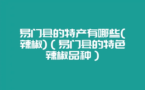 易门县的特产有哪些(辣椒)（易门县的特色辣椒品种）-会东网
