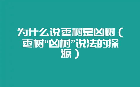 为什么说枣树是凶树（枣树“凶树”说法的探源）-会东网