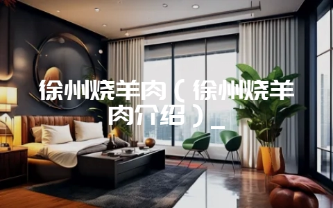 徐州烧羊肉（徐州烧羊肉介绍）_-会东网
