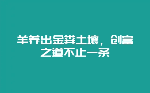 羊养出金粪土壤，创富之道不止一条-会东网