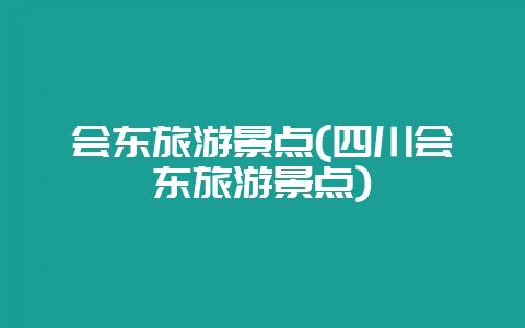 会东旅游景点(四川会东旅游景点)-会东网