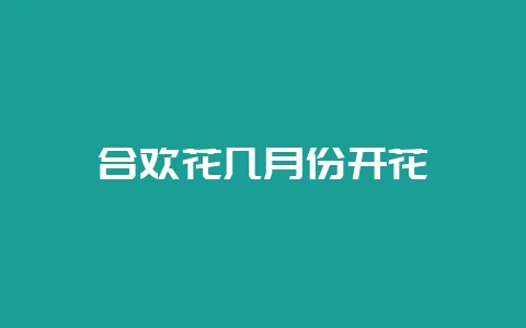 合欢花几月份开花-会东网