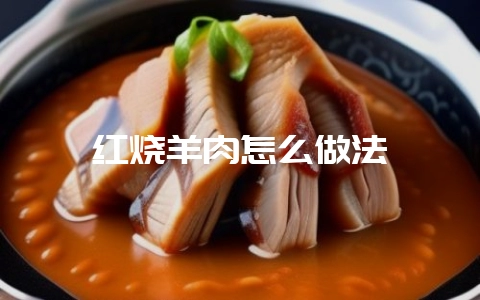 红烧羊肉怎么做法-会东网