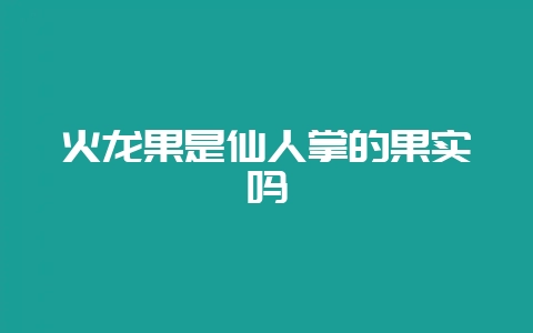 火龙果是仙人掌的果实吗-会东网